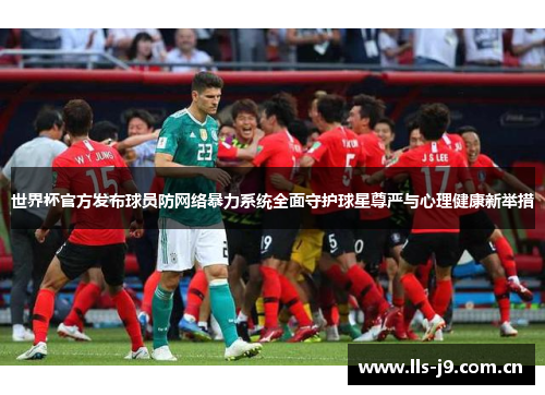世界杯官方发布球员防网络暴力系统全面守护球星尊严与心理健康新举措 世界杯官方发布球员防网络暴力系统全面守护球星尊严与心理健康新举措