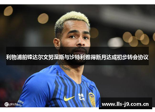 利物浦前锋达尔文努涅斯与沙特利雅得新月达成初步转会协议 利物浦前锋达尔文努涅斯与沙特利雅得新月达成初步转会协议