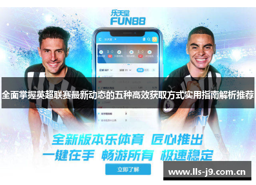 全面掌握英超联赛最新动态的五种高效获取方式实用指南解析推荐 全面掌握英超联赛最新动态的五种高效获取方式实用指南解析推荐