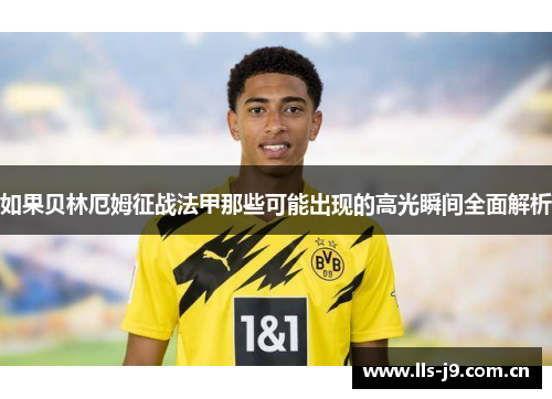 如果贝林厄姆征战法甲那些可能出现的高光瞬间全面解析 如果贝林厄姆征战法甲那些可能出现的高光瞬间全面解析